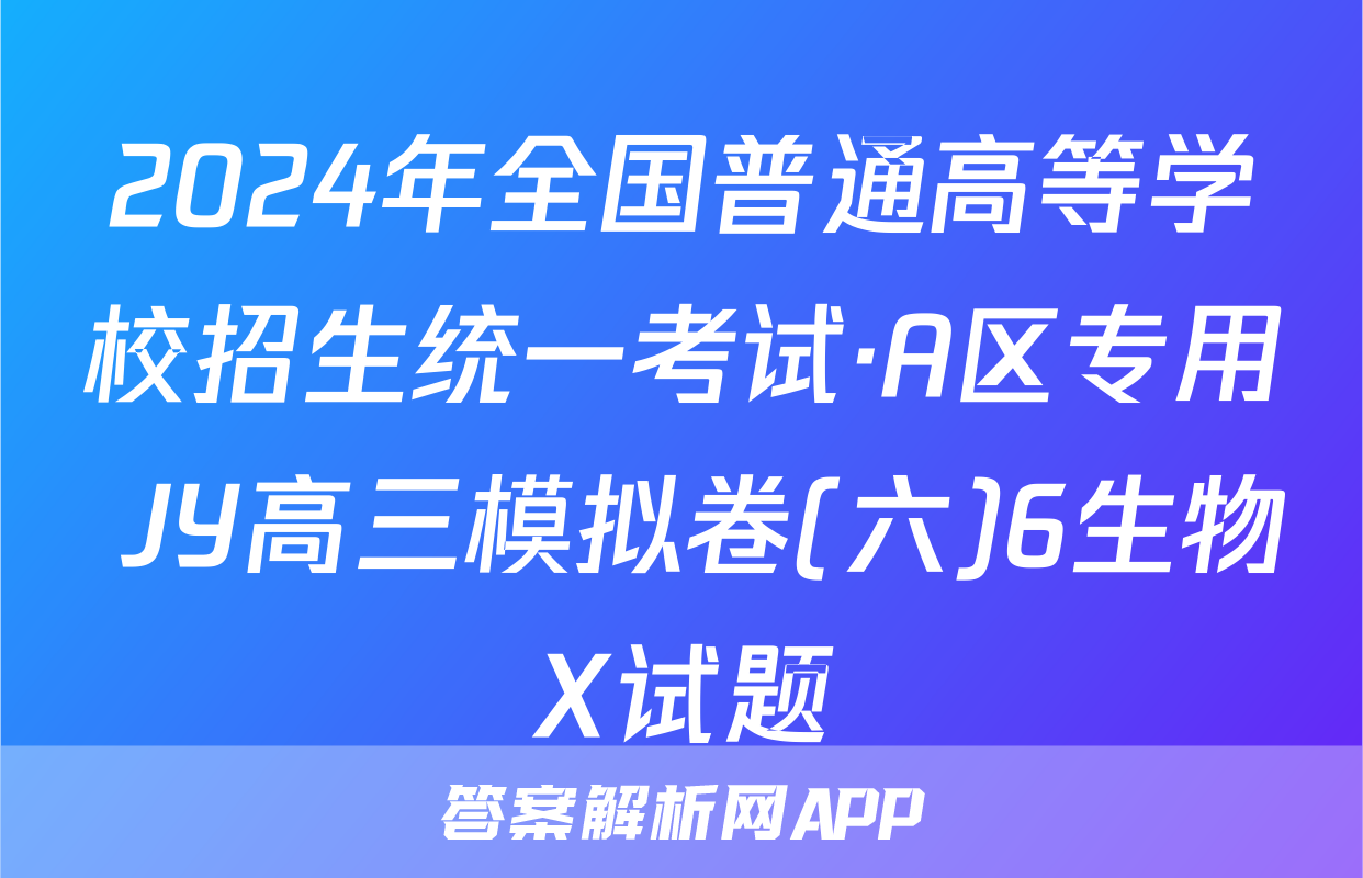 2024年全国普通高等学校招生统一考试·A区专用 JY高三模拟卷(六)6生物X试题