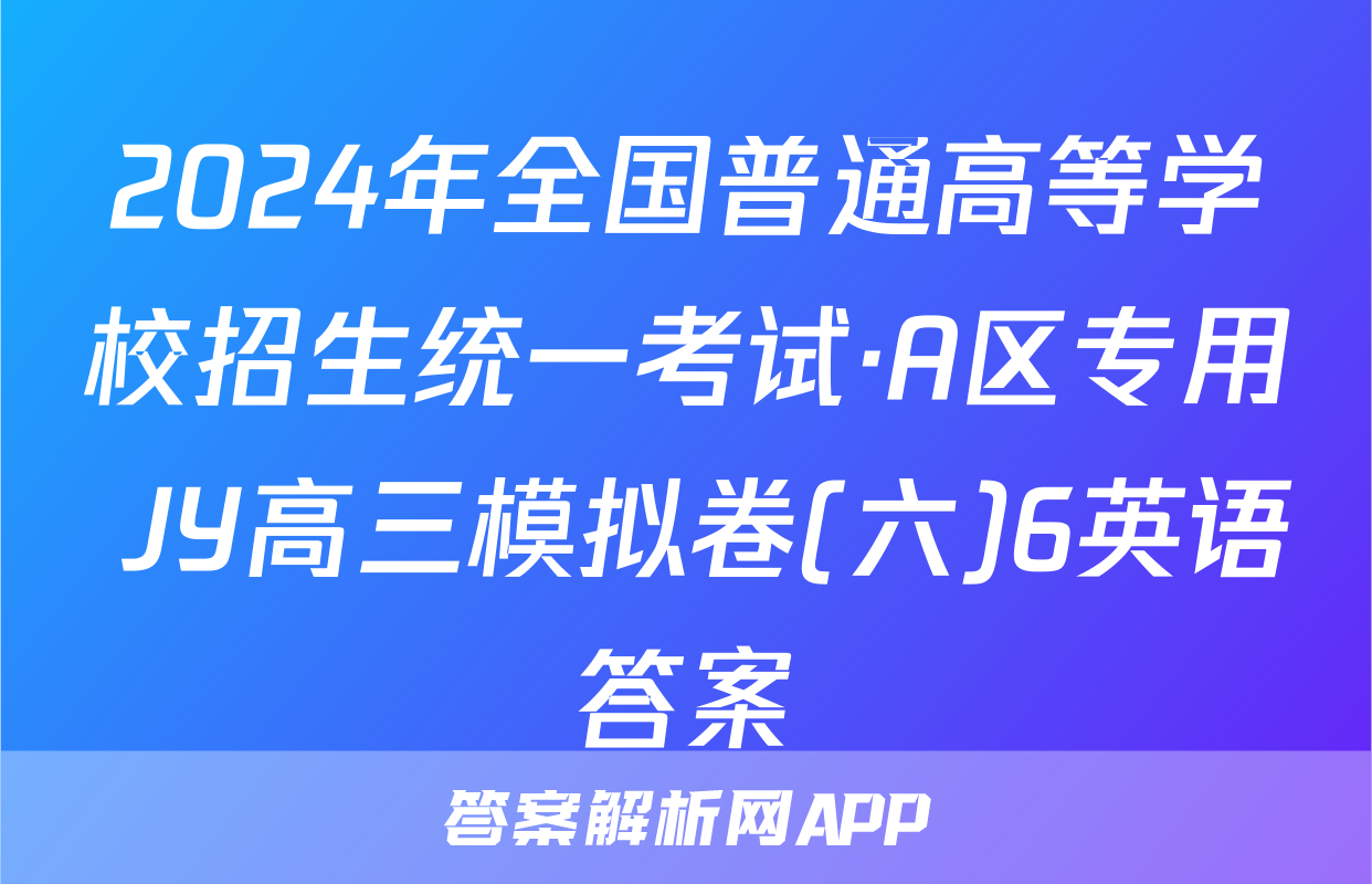 2024年全国普通高等学校招生统一考试·A区专用 JY高三模拟卷(六)6英语答案
