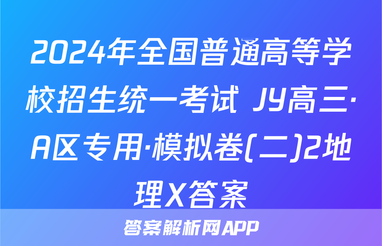 2024年全国普通高等学校招生统一考试 JY高三·A区专用·模拟卷(二)2地理X答案