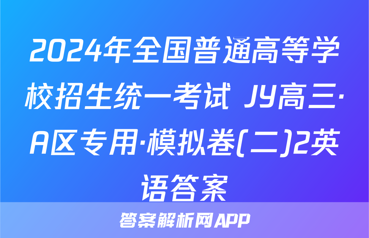 2024年全国普通高等学校招生统一考试 JY高三·A区专用·模拟卷(二)2英语答案