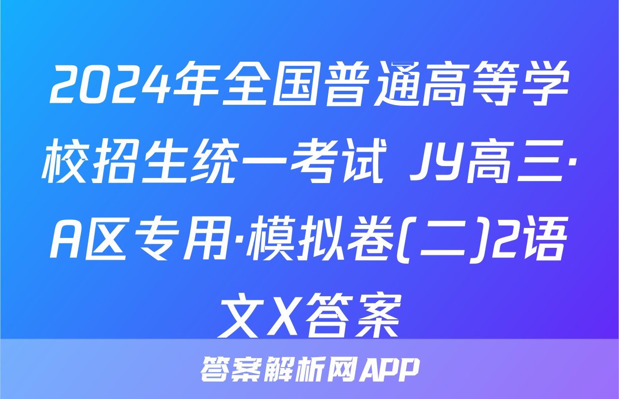 2024年全国普通高等学校招生统一考试 JY高三·A区专用·模拟卷(二)2语文X答案
