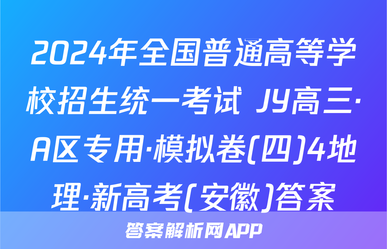 2024年全国普通高等学校招生统一考试 JY高三·A区专用·模拟卷(四)4地理·新高考(安徽)答案
