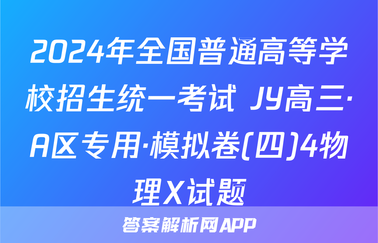 2024年全国普通高等学校招生统一考试 JY高三·A区专用·模拟卷(四)4物理X试题