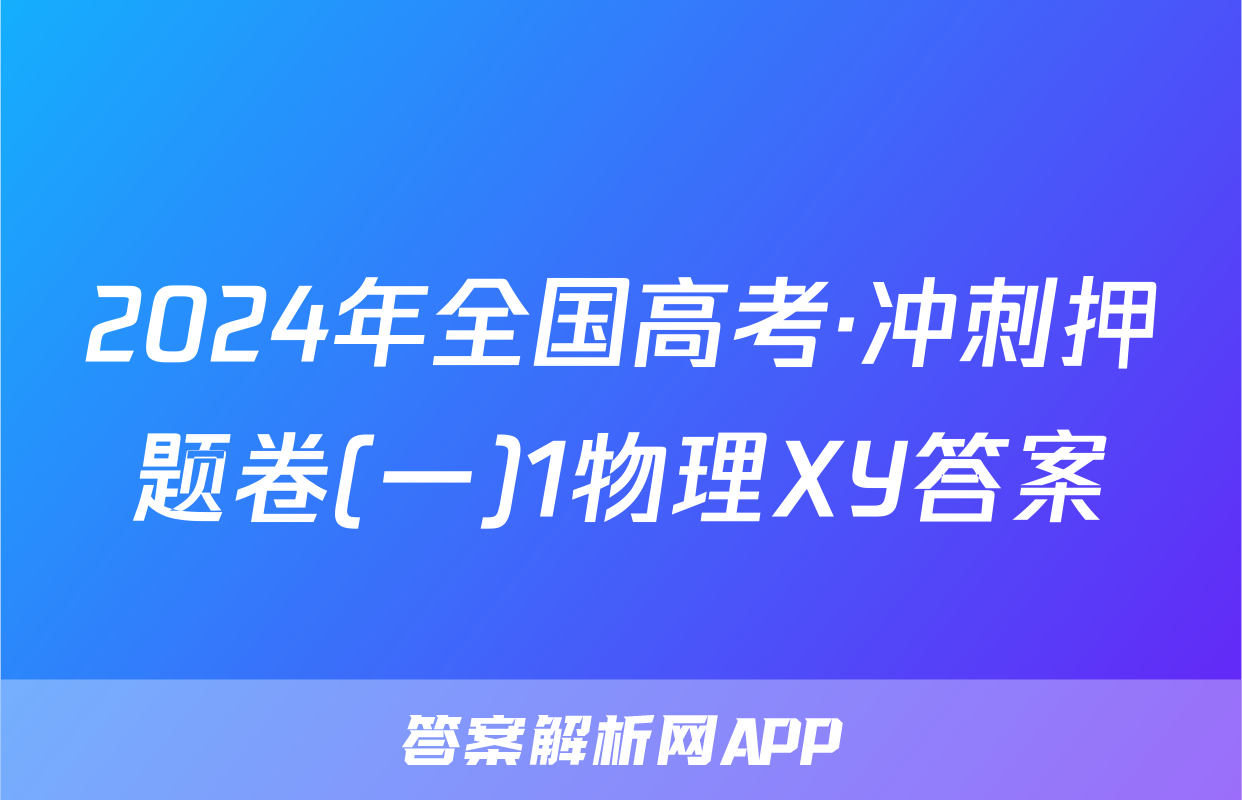 2024年全国高考·冲刺押题卷(一)1物理XY答案