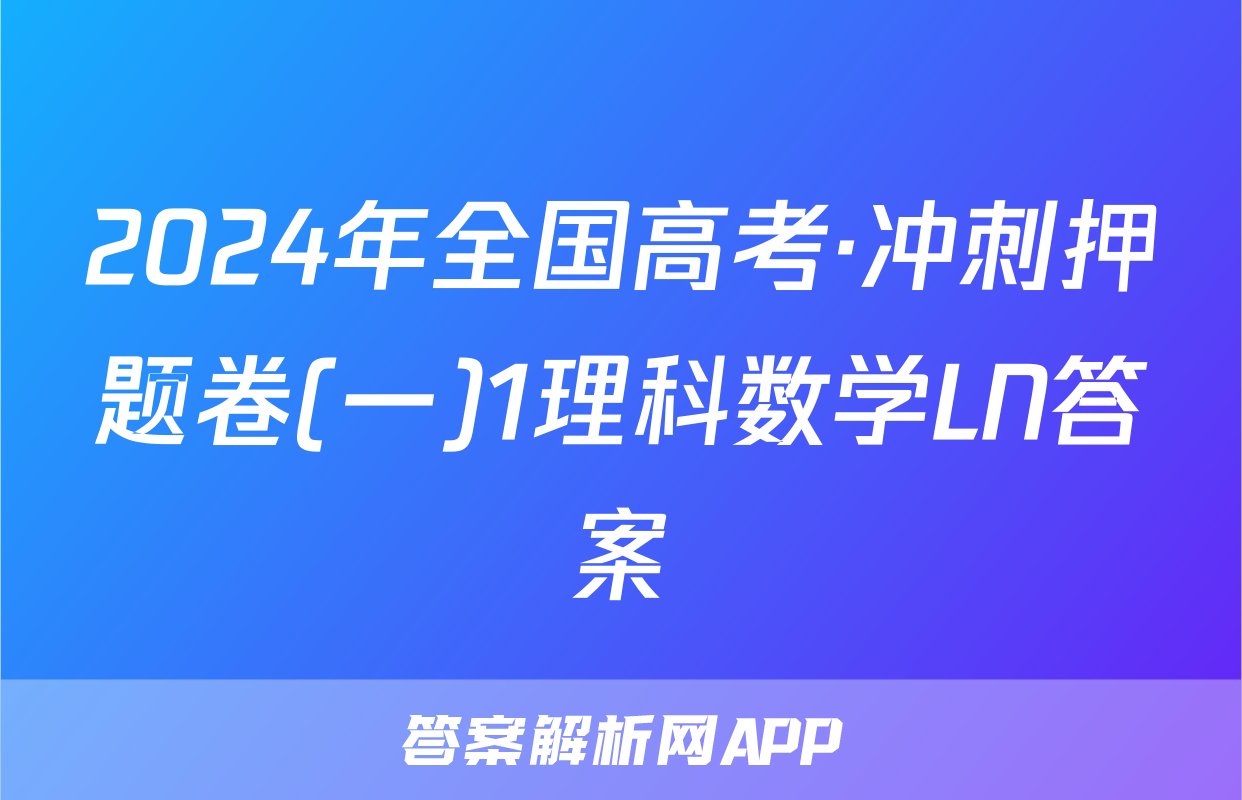 2024年全国高考·冲刺押题卷(一)1理科数学LN答案