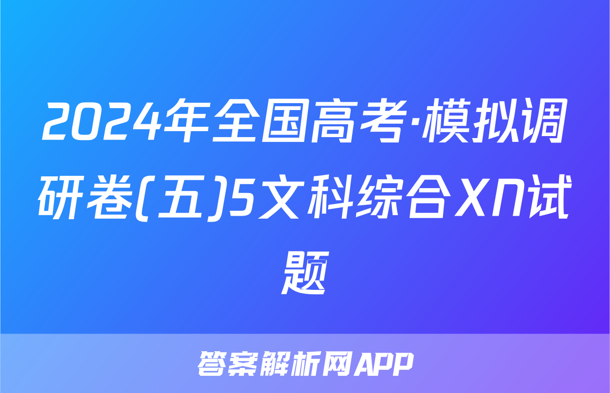 2024年全国高考·模拟调研卷(五)5文科综合XN试题