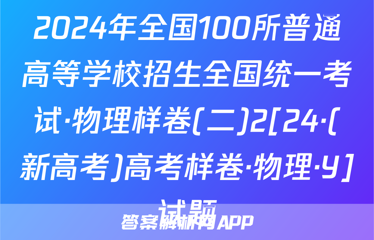 2024年全国100所普通高等学校招生全国统一考试·物理样卷(二)2[24·(新高考)高考样卷·物理·Y]试题