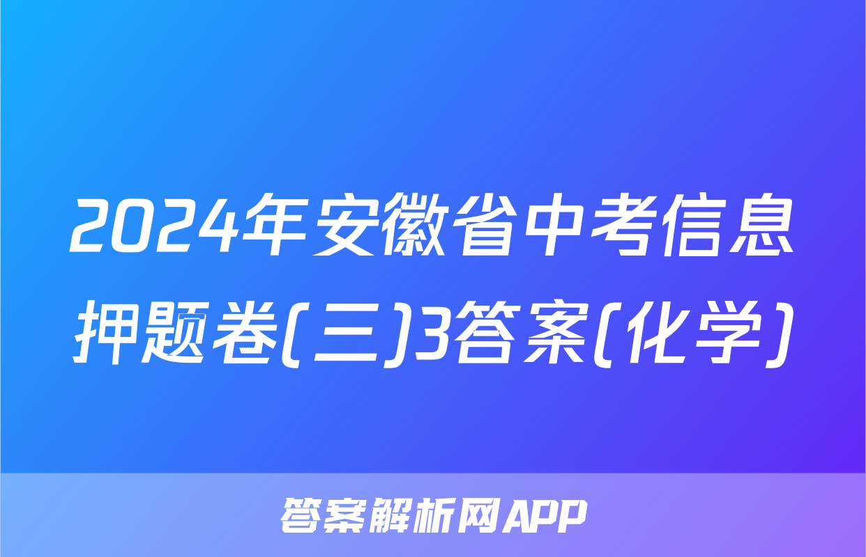 2024年安徽省中考信息押题卷(三)3答案(化学)