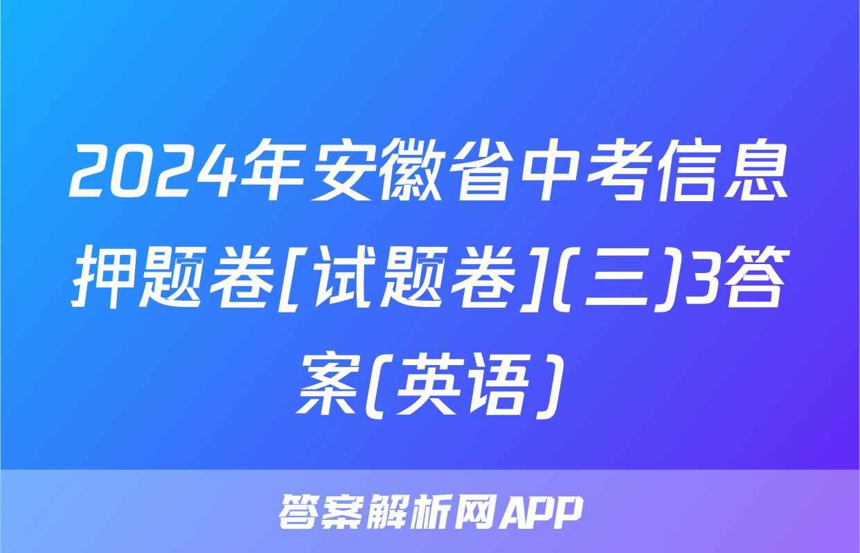 2024年安徽省中考信息押题卷[试题卷](三)3答案(英语)