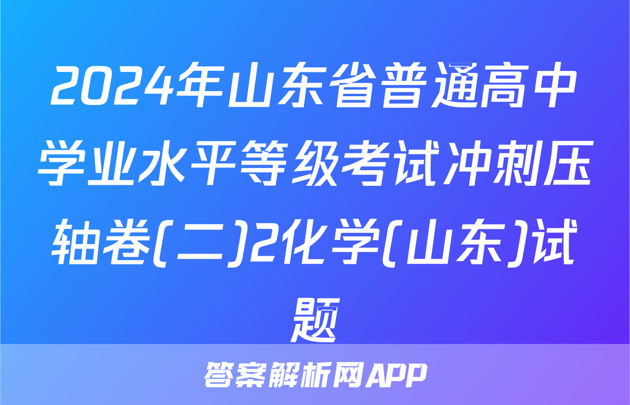 2024年山东省普通高中学业水平等级考试冲刺压轴卷(二)2化学(山东)试题
