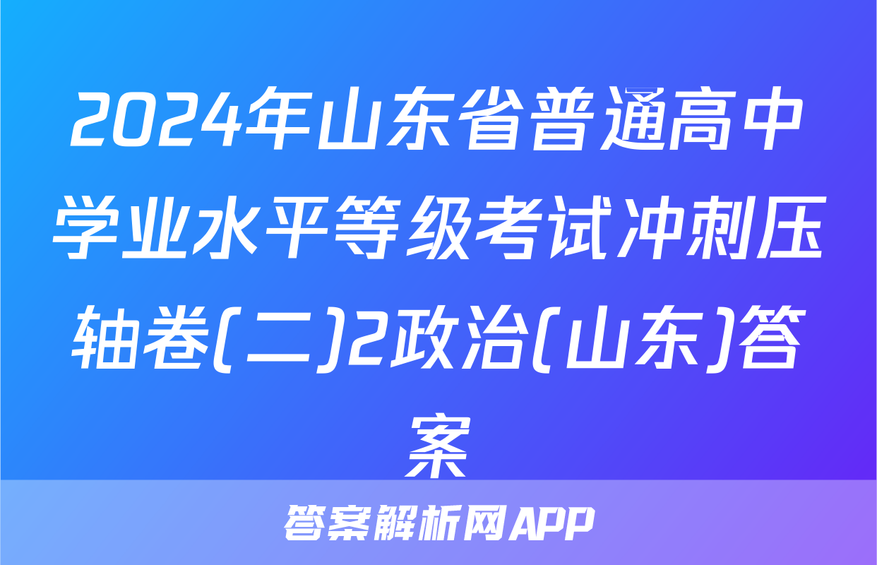 2024年山东省普通高中学业水平等级考试冲刺压轴卷(二)2政治(山东)答案