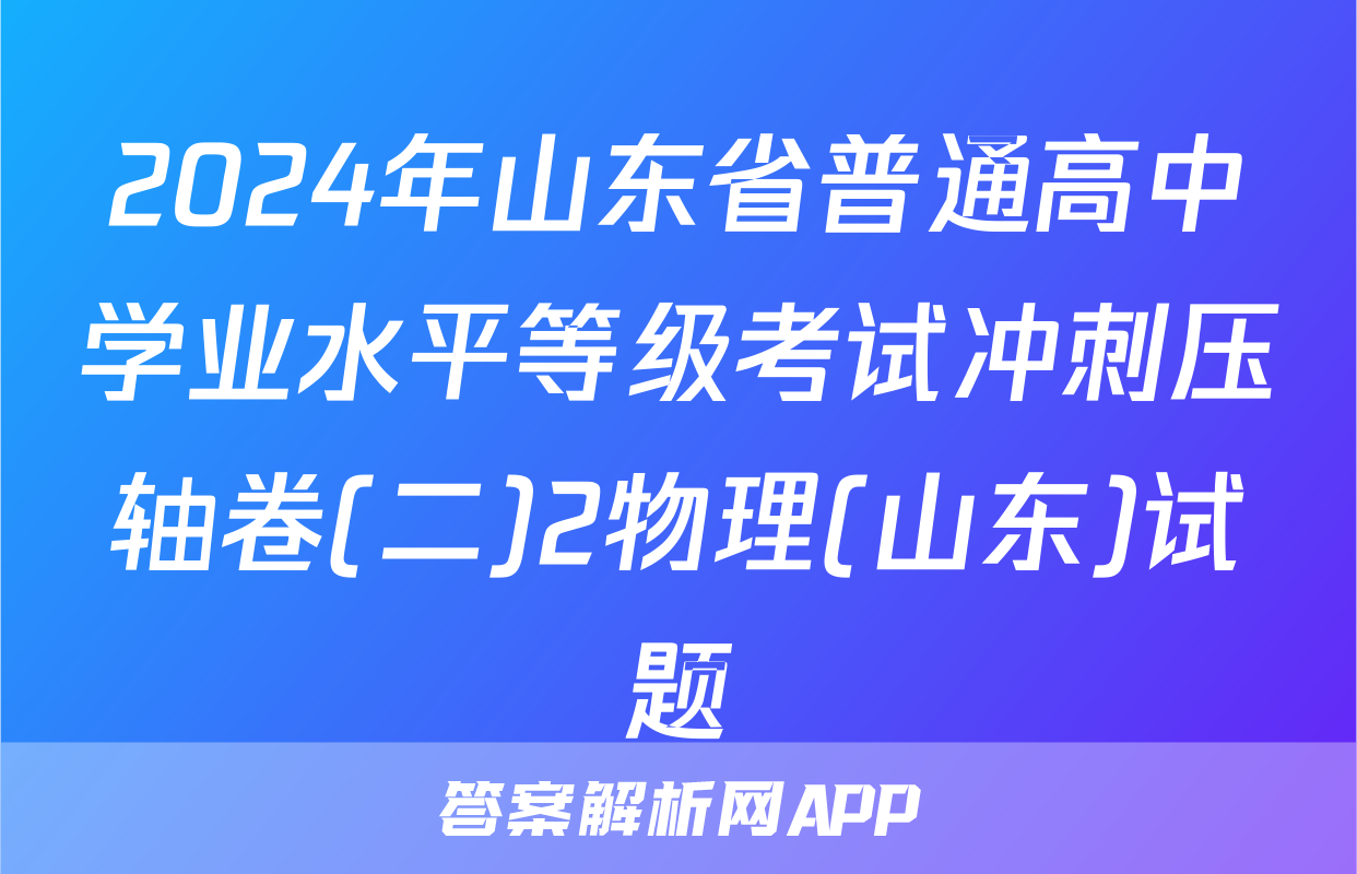 2024年山东省普通高中学业水平等级考试冲刺压轴卷(二)2物理(山东)试题