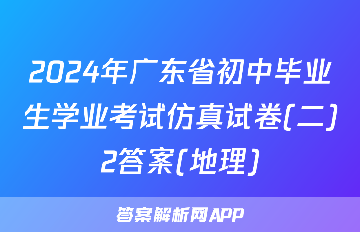 2024年广东省初中毕业生学业考试仿真试卷(二)2答案(地理)