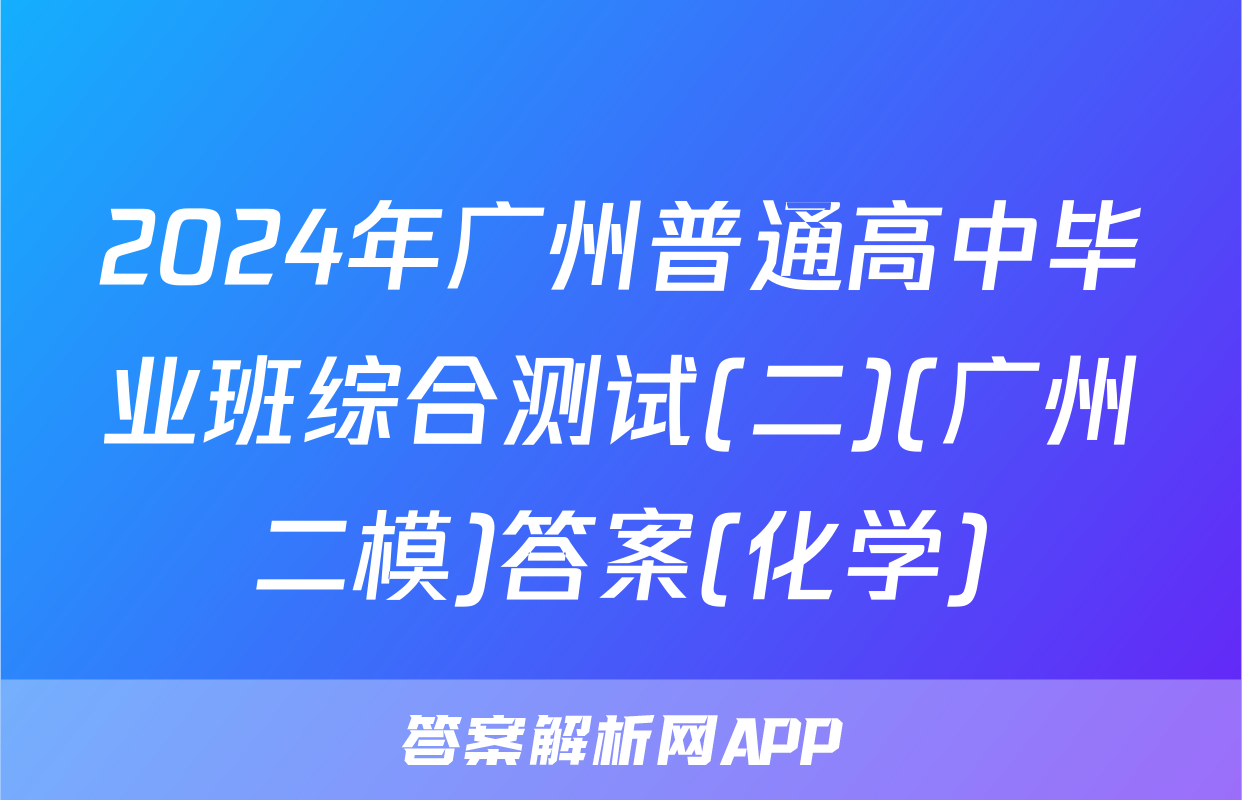 2024年广州普通高中毕业班综合测试(二)(广州二模)答案(化学)
