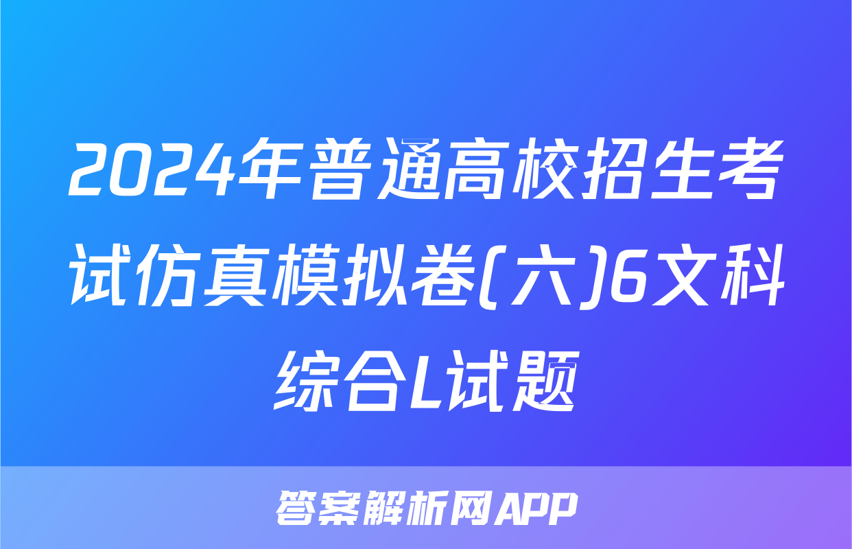 2024年普通高校招生考试仿真模拟卷(六)6文科综合L试题