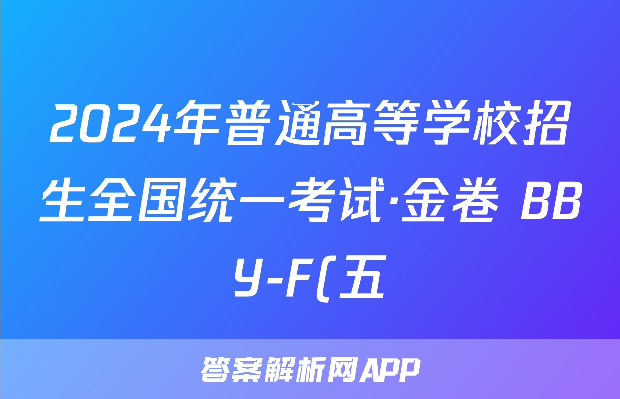 2024年普通高等学校招生全国统一考试·金卷 BBY-F(五)5文科综合答案