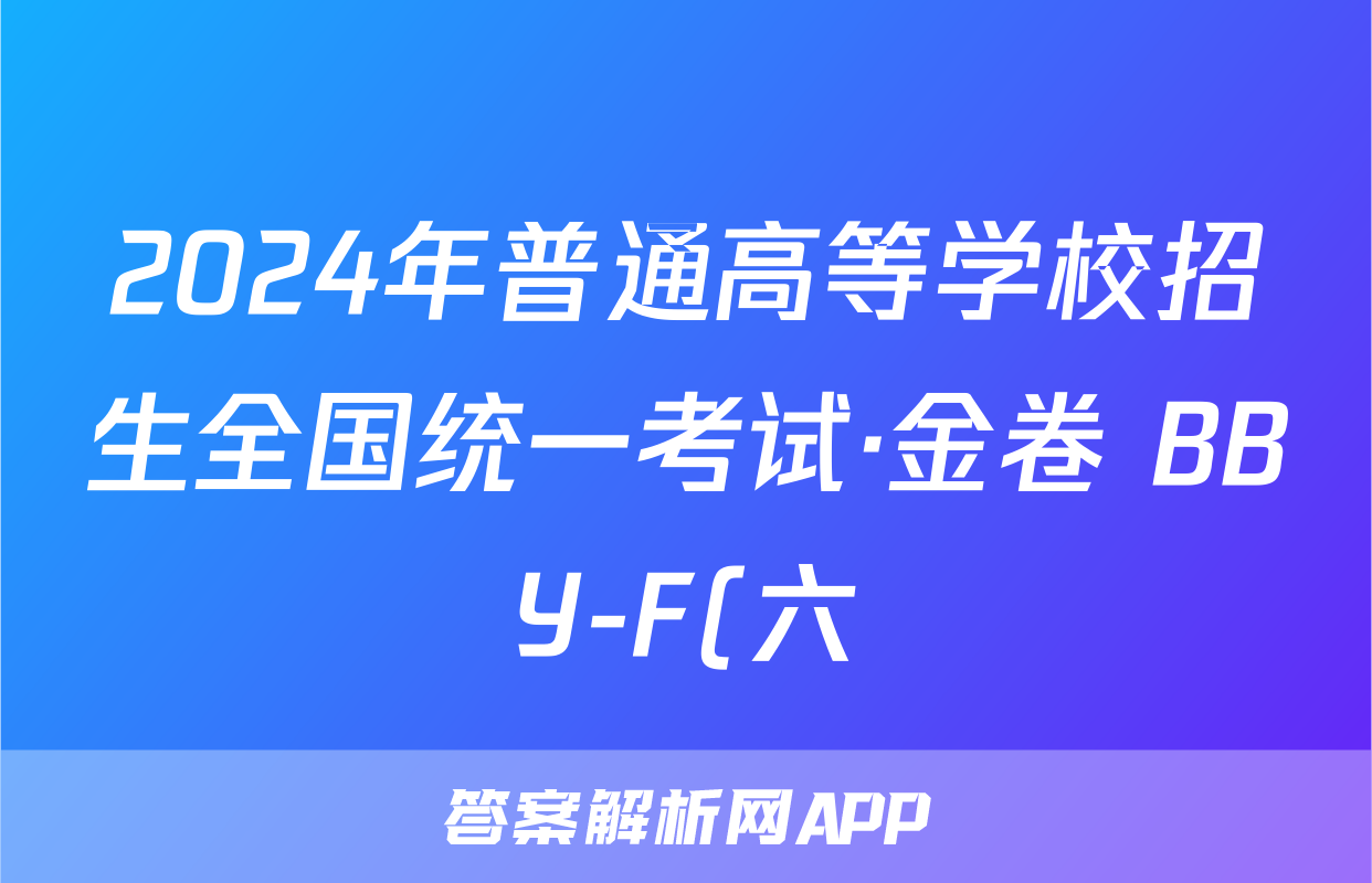 2024年普通高等学校招生全国统一考试·金卷 BBY-F(六)6文科综合答案