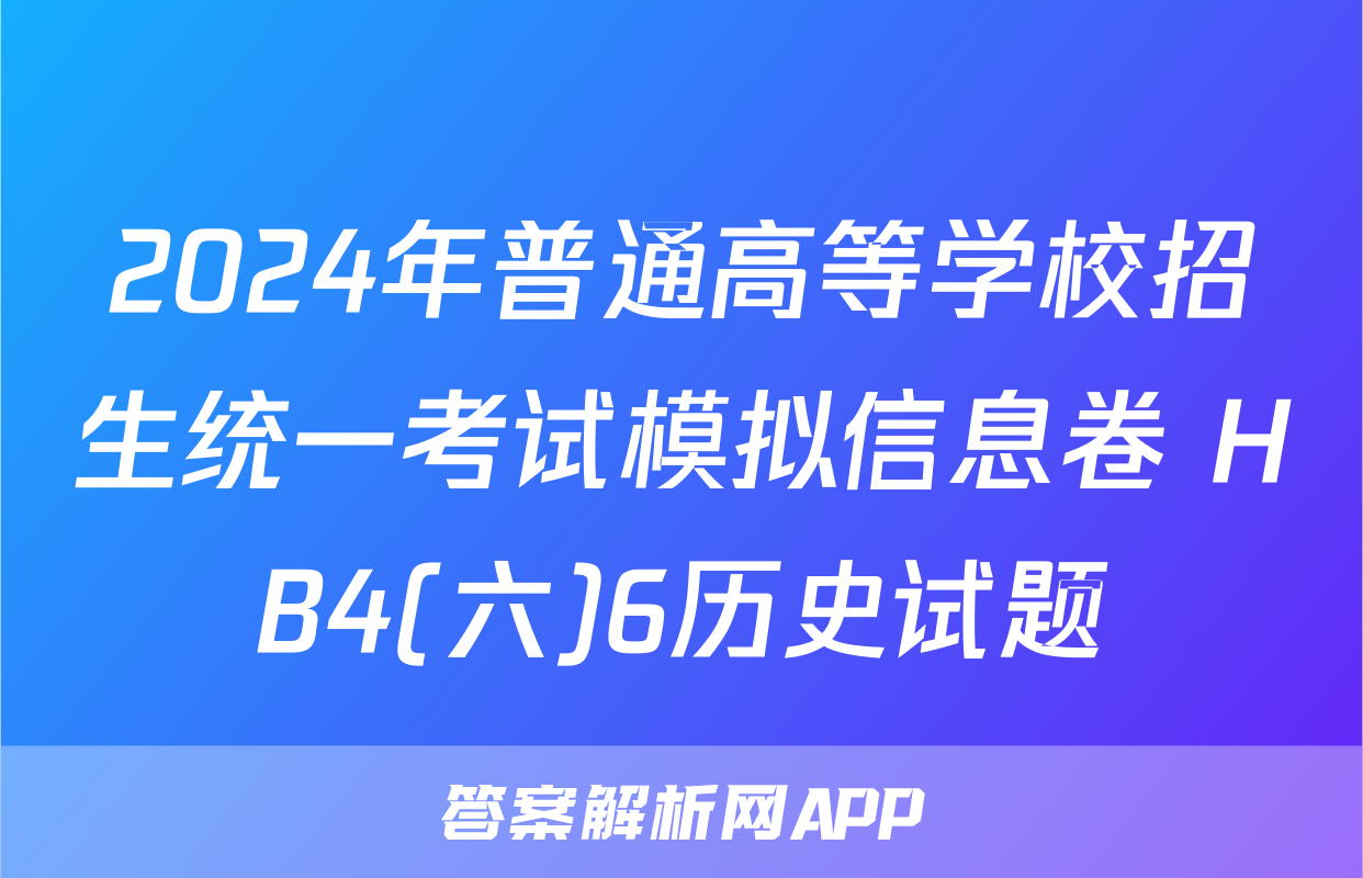 2024年普通高等学校招生统一考试模拟信息卷 HB4(六)6历史试题