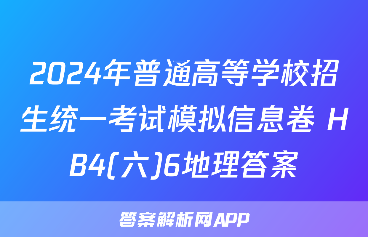 2024年普通高等学校招生统一考试模拟信息卷 HB4(六)6地理答案