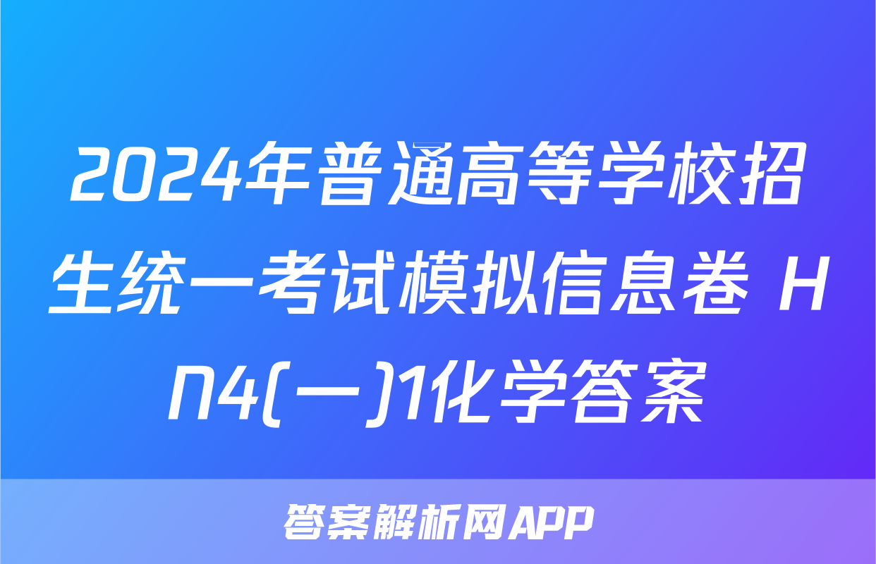 2024年普通高等学校招生统一考试模拟信息卷 HN4(一)1化学答案