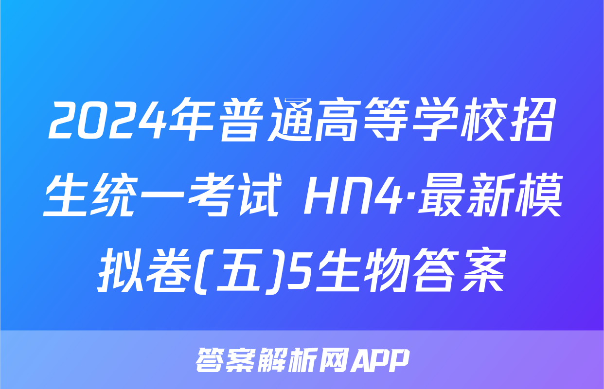 2024年普通高等学校招生统一考试 HN4·最新模拟卷(五)5生物答案
