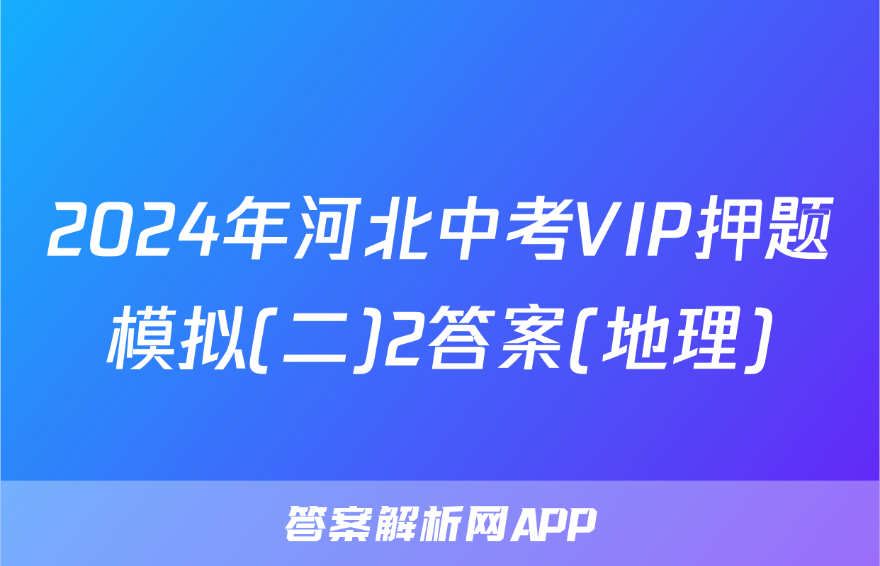 2024年河北中考VIP押题模拟(二)2答案(地理)