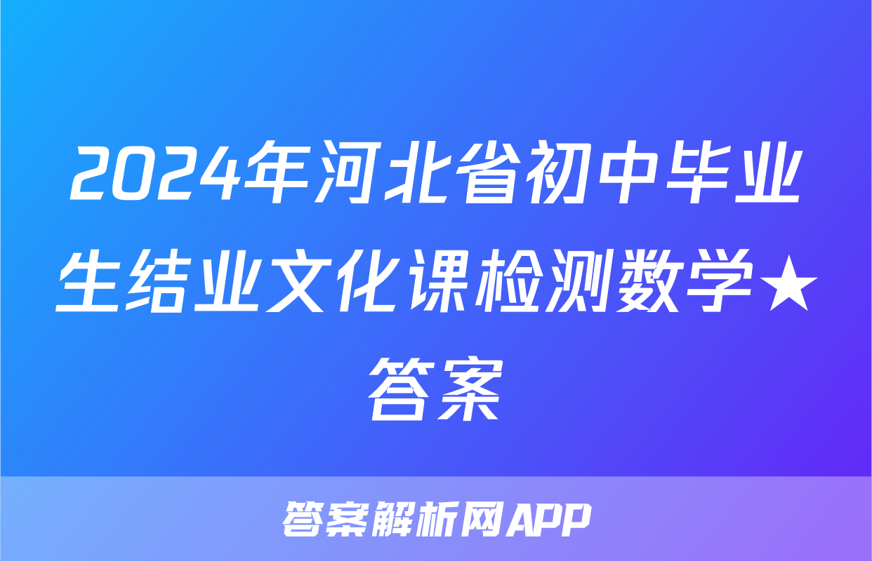 2024年河北省初中毕业生结业文化课检测数学★答案