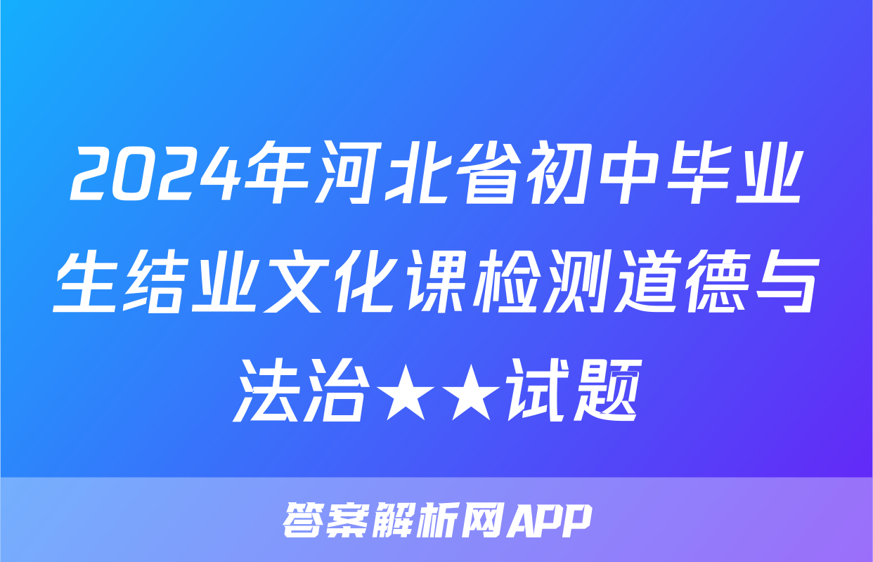 2024年河北省初中毕业生结业文化课检测道德与法治★★试题