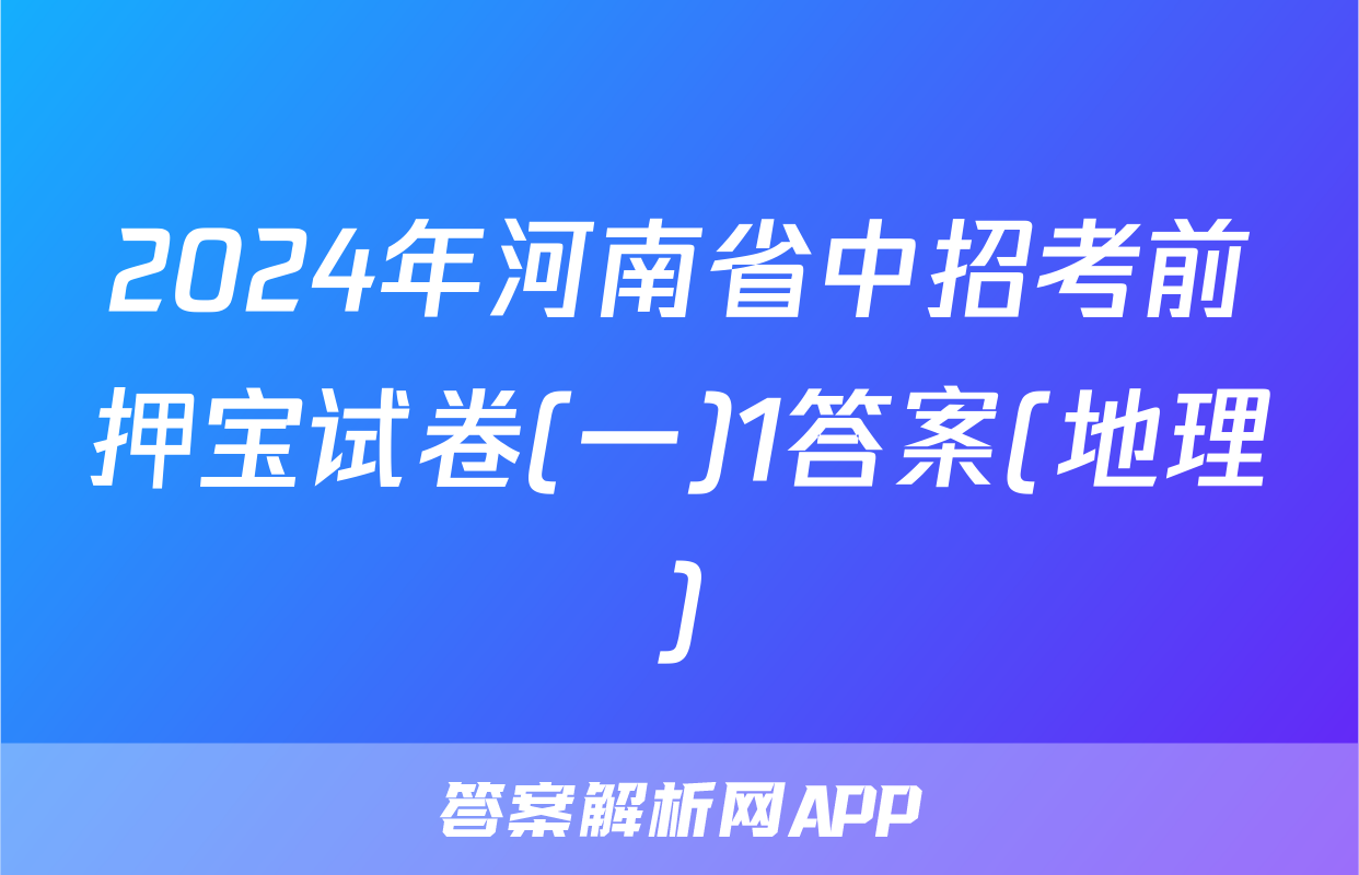 2024年河南省中招考前押宝试卷(一)1答案(地理)