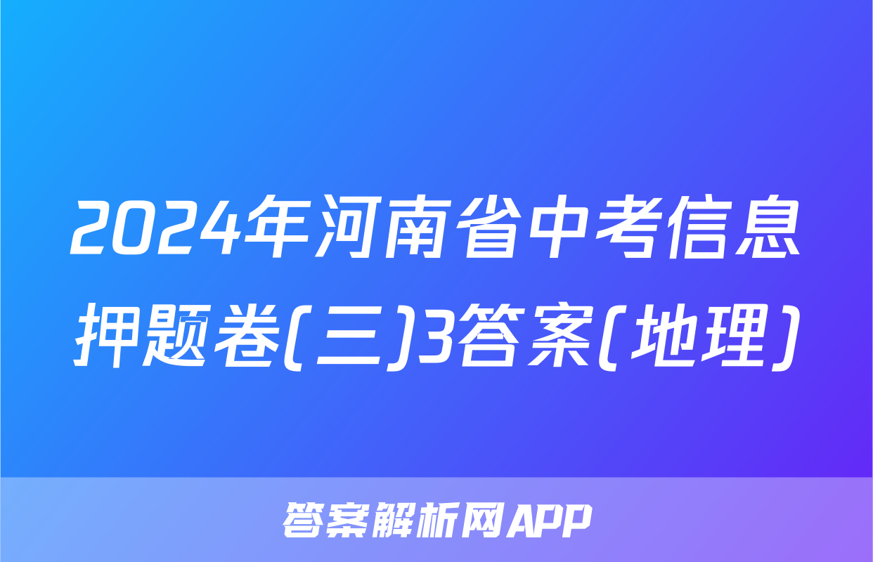 2024年河南省中考信息押题卷(三)3答案(地理)
