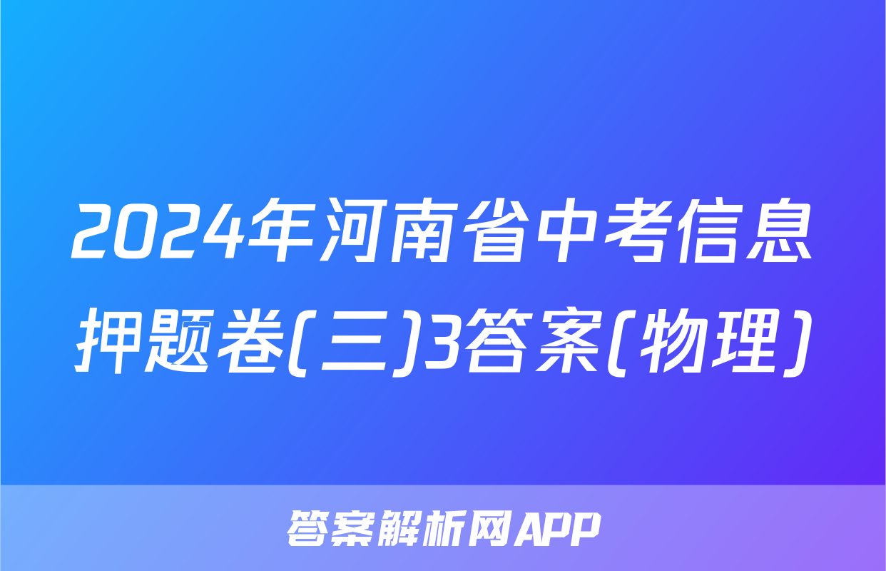 2024年河南省中考信息押题卷(三)3答案(物理)