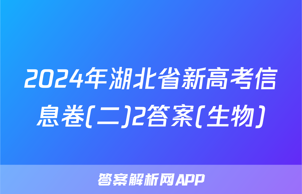 2024年湖北省新高考信息卷(二)2答案(生物)
