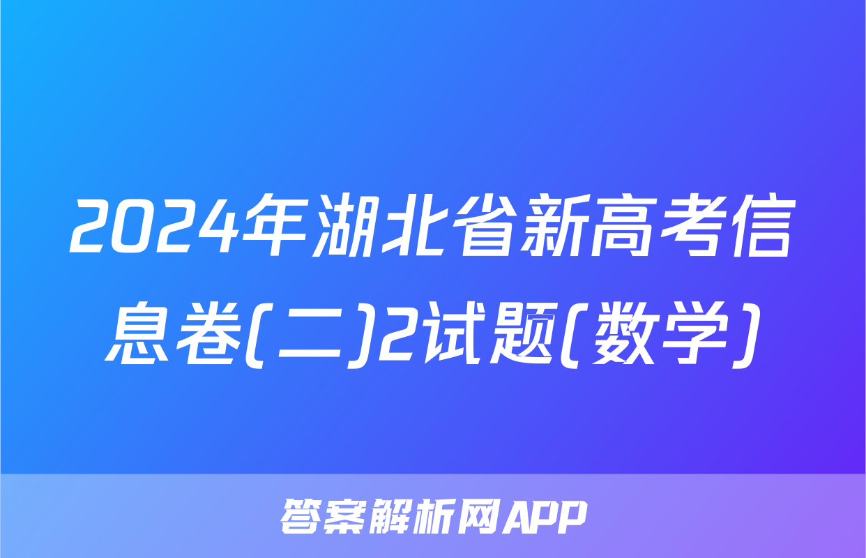 2024年湖北省新高考信息卷(二)2试题(数学)