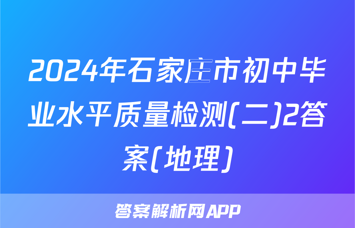 2024年石家庄市初中毕业水平质量检测(二)2答案(地理)