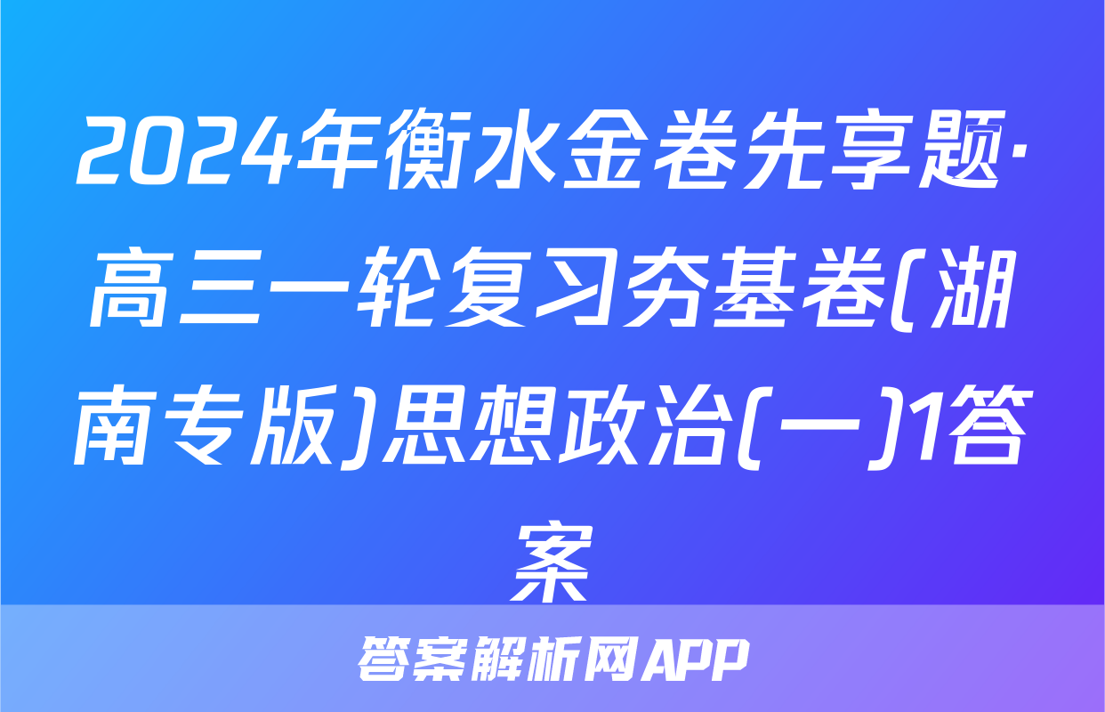 2024年衡水金卷先享题·高三一轮复习夯基卷(湖南专版)思想政治(一)1答案