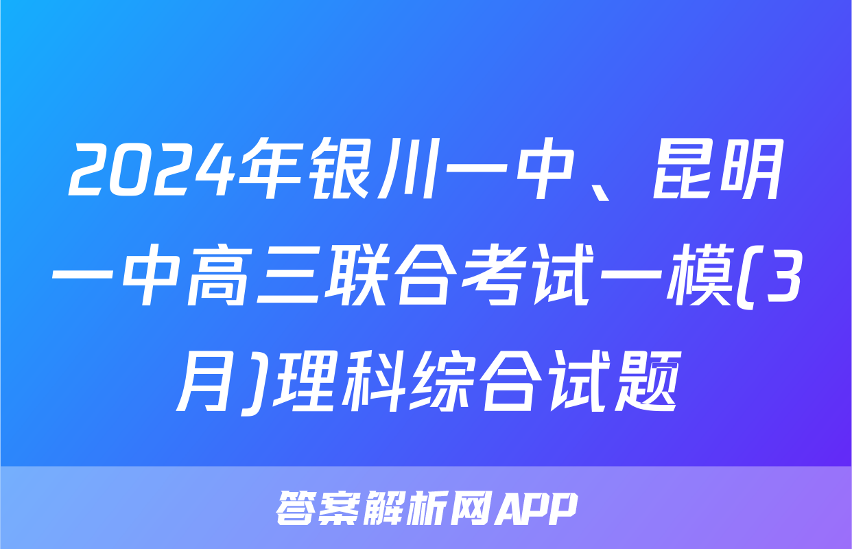 2024年银川一中、昆明一中高三联合考试一模(3月)理科综合试题