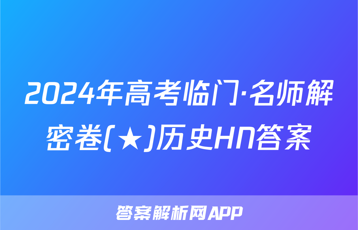 2024年高考临门·名师解密卷(★)历史HN答案