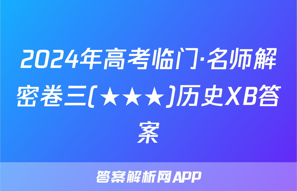 2024年高考临门·名师解密卷三(★★★)历史XB答案