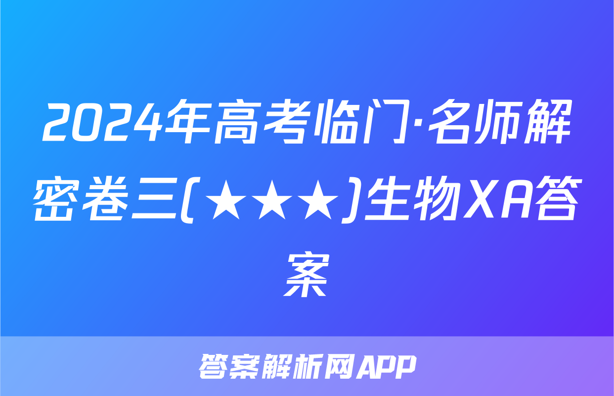 2024年高考临门·名师解密卷三(★★★)生物XA答案