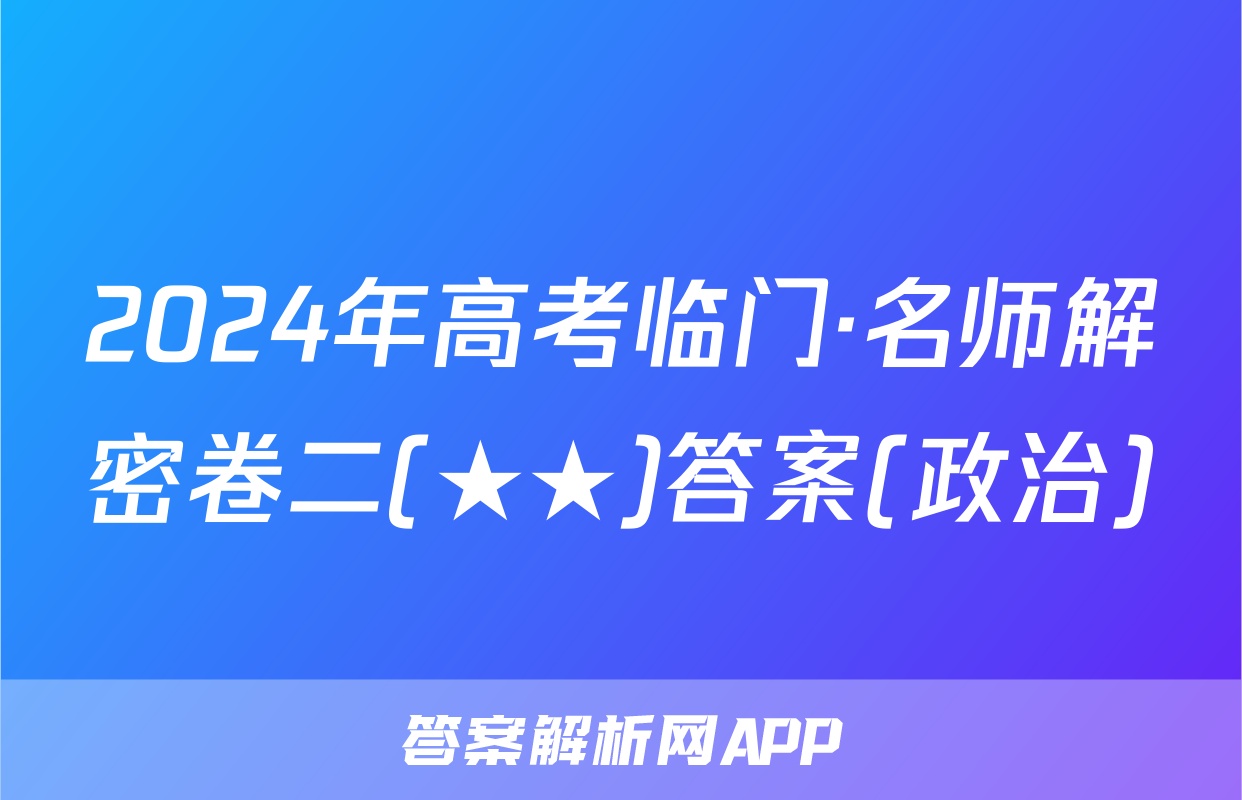 2024年高考临门·名师解密卷二(★★)答案(政治)