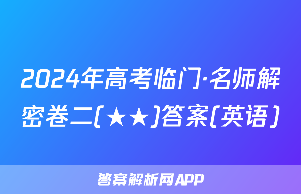 2024年高考临门·名师解密卷二(★★)答案(英语)
