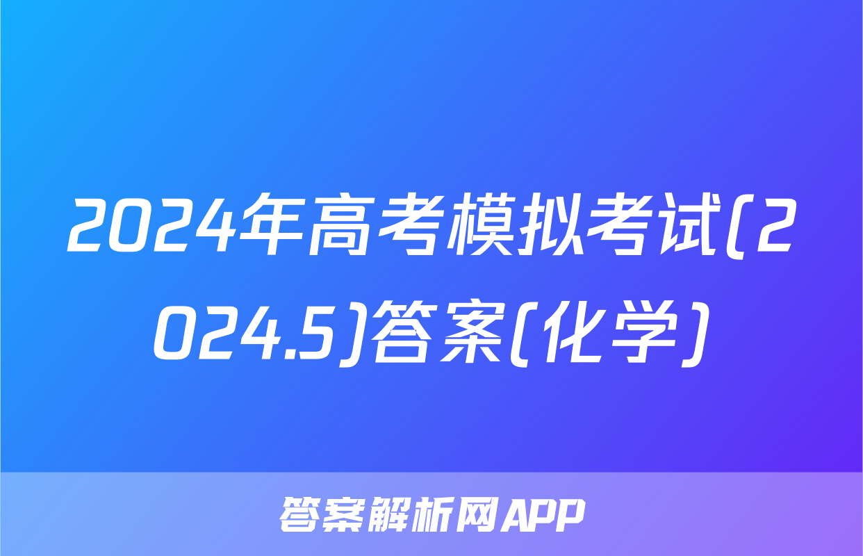 2024年高考模拟考试(2024.5)答案(化学)