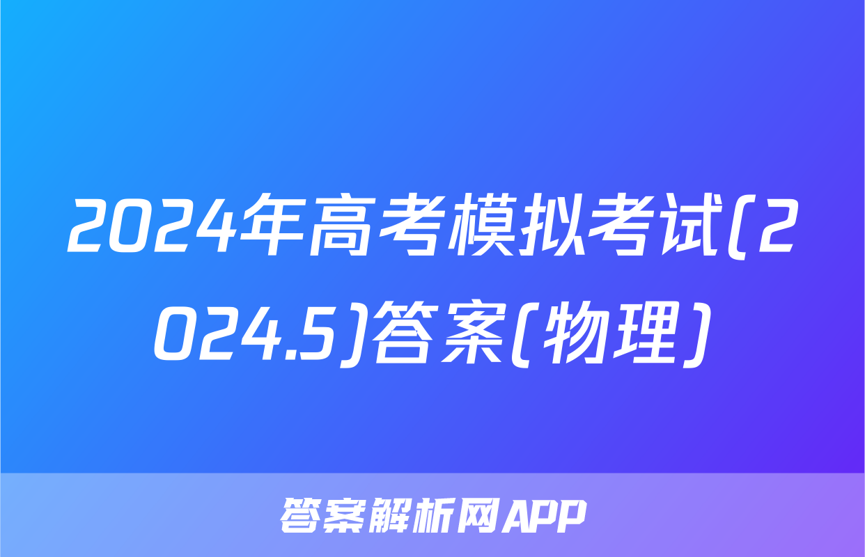 2024年高考模拟考试(2024.5)答案(物理)