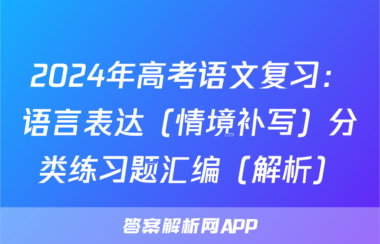 2024年高考语文复习：语言表达（情境补写）分类练习题汇编（解析）