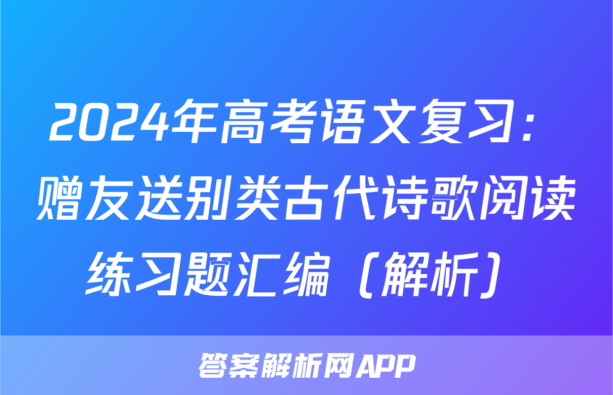 2024年高考语文复习：赠友送别类古代诗歌阅读练习题汇编（解析）
