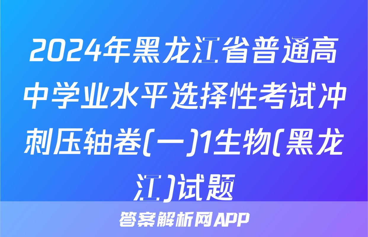 2024年黑龙江省普通高中学业水平选择性考试冲刺压轴卷(一)1生物(黑龙江)试题