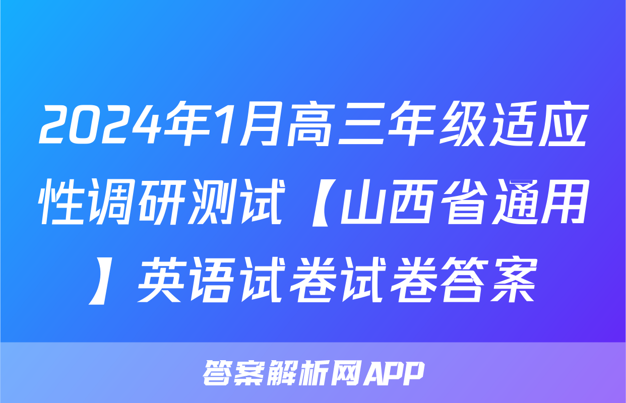 2024年1月高三年级适应性调研测试【山西省通用】英语试卷试卷答案