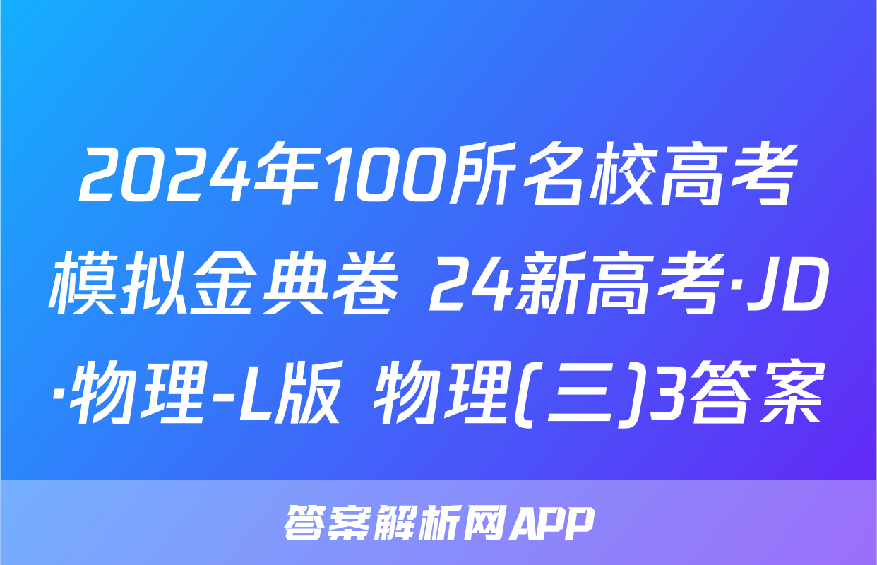 2024年100所名校高考模拟金典卷 24新高考·JD·物理-L版 物理(三)3答案