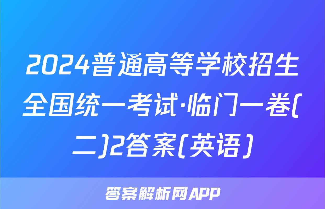 2024普通高等学校招生全国统一考试·临门一卷(二)2答案(英语)