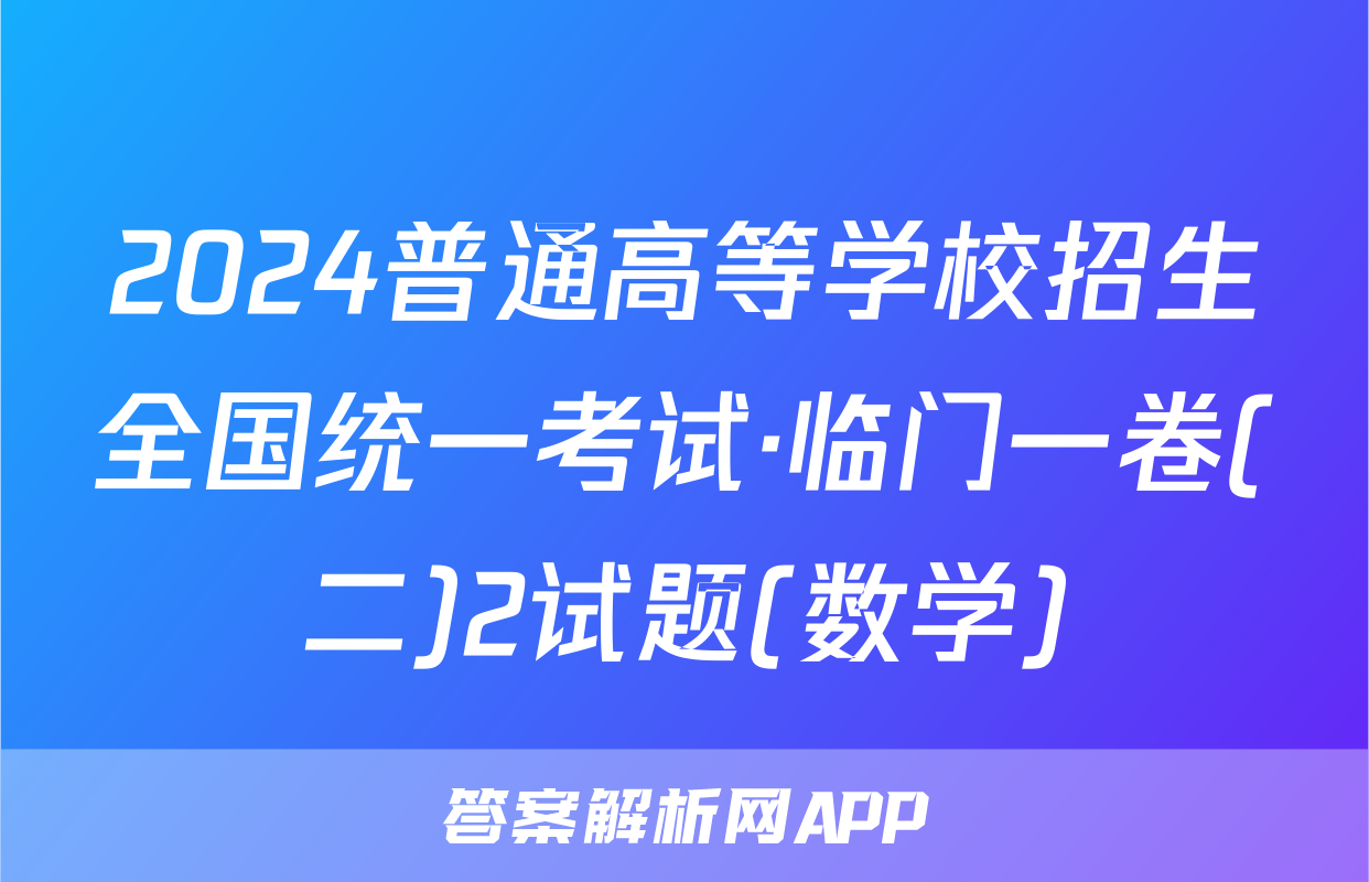2024普通高等学校招生全国统一考试·临门一卷(二)2试题(数学)